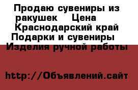 Продаю сувениры из ракушек. › Цена ­ 6 - Краснодарский край Подарки и сувениры » Изделия ручной работы   